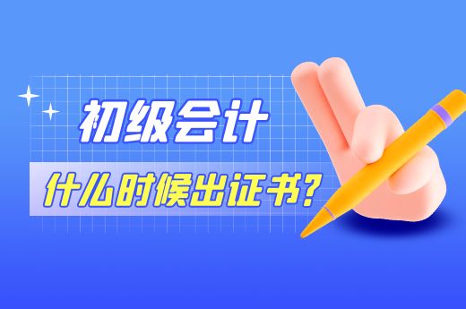 四川2022初级会计什么时候出证书?-第1张-新闻资讯-四川会计服务网
